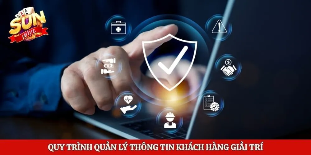 Chính Sách Bảo Mật - Sunwin Bảo Vệ Quyền Lợi Người Chơi 2 Quy trình quản lý thông tin khách hàng giải trí